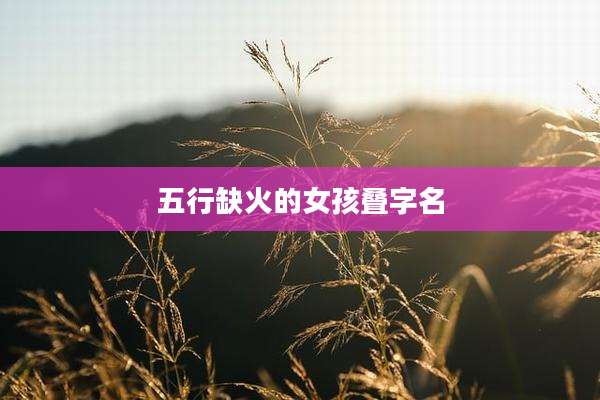 五行缺火的女孩叠字名