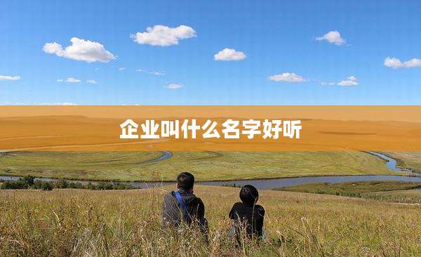 企业叫什么名字好听