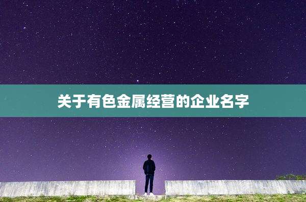 关于有色金属经营的企业名字