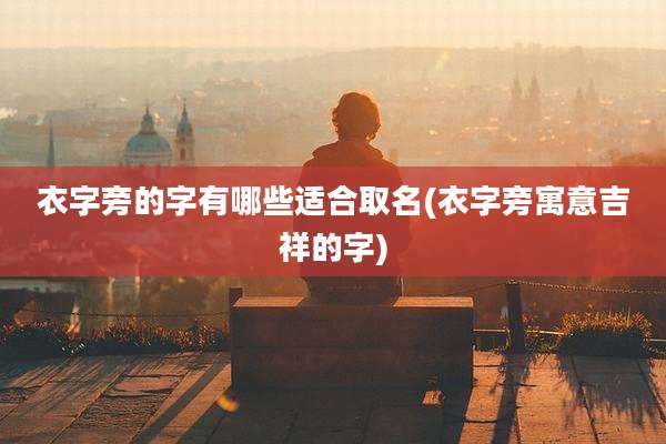 衣字旁的字有哪些适合取名(衣字旁寓意吉祥的字)