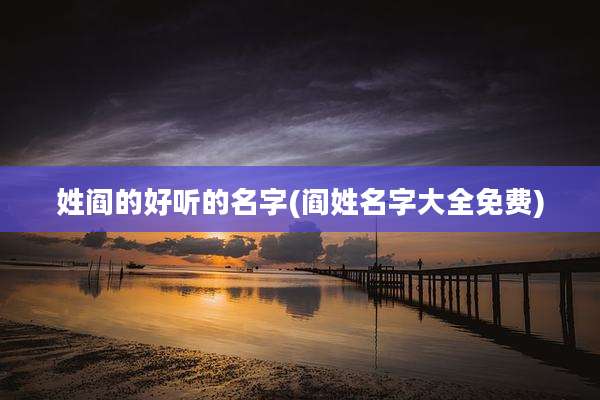 姓阎的好听的名字(阎姓名字大全免费)