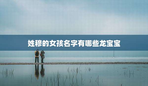 姓穆的女孩名字有哪些龙宝宝