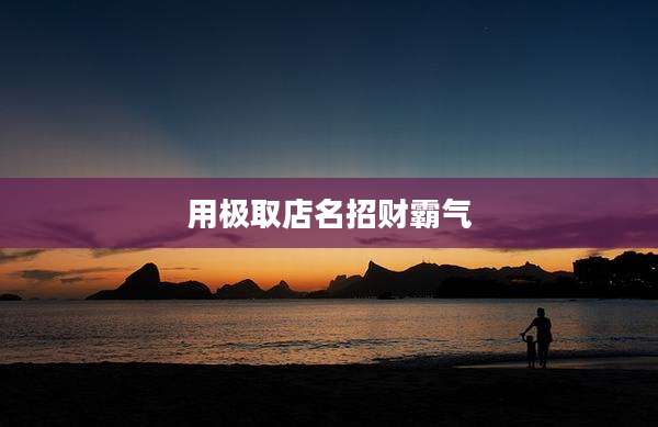 用极取店名招财霸气