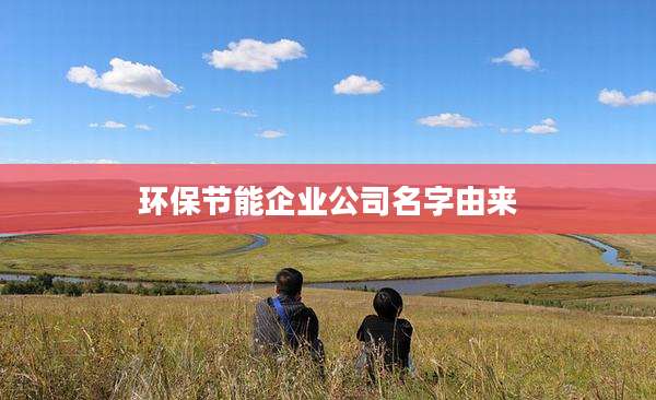 环保节能企业公司名字由来