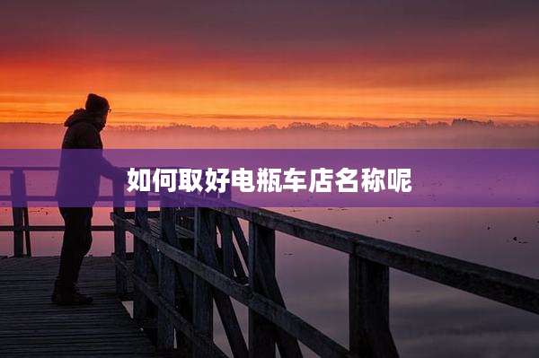 如何取好电瓶车店名称呢