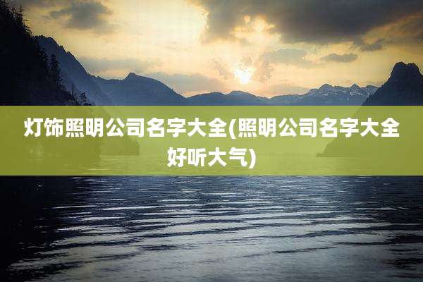 灯饰照明公司名字大全(照明公司名字大全好听大气)