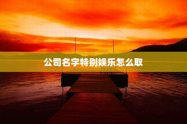 公司名字特别娱乐怎么取