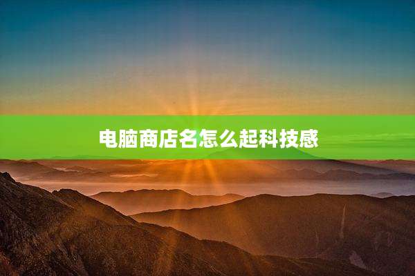 电脑商店名怎么起科技感