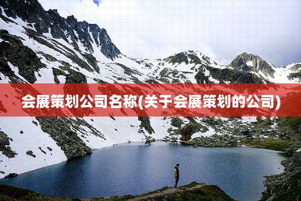 会展策划公司名称(关于会展策划的公司)