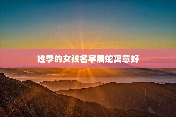 姓季的女孩名字属蛇寓意好
