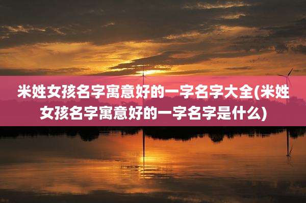 米姓女孩名字寓意好的一字名字大全(米姓女孩名字寓意好的一字名字是什么)