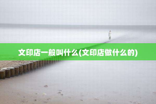 文印店一般叫什么(文印店做什么的)