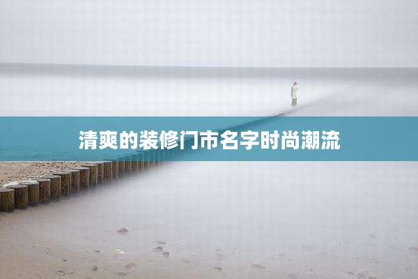 清爽的装修门市名字时尚潮流