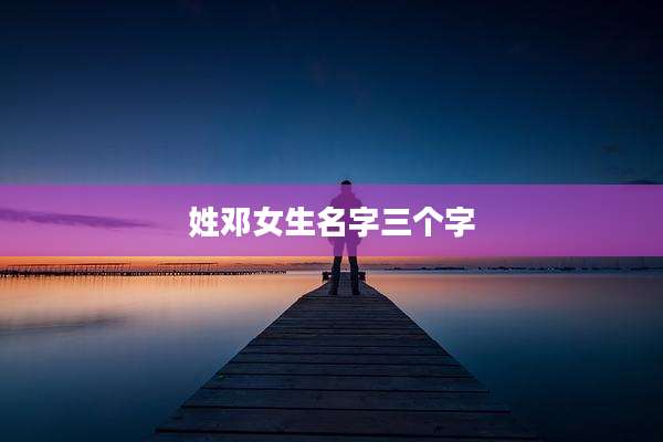 姓邓女生名字三个字