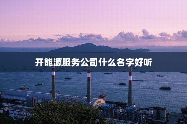 开能源服务公司什么名字好听