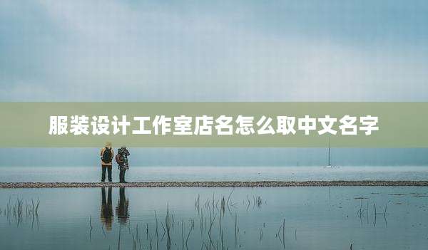 服装设计工作室店名怎么取中文名字