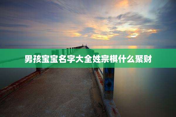 男孩宝宝名字大全姓宗棋什么聚财