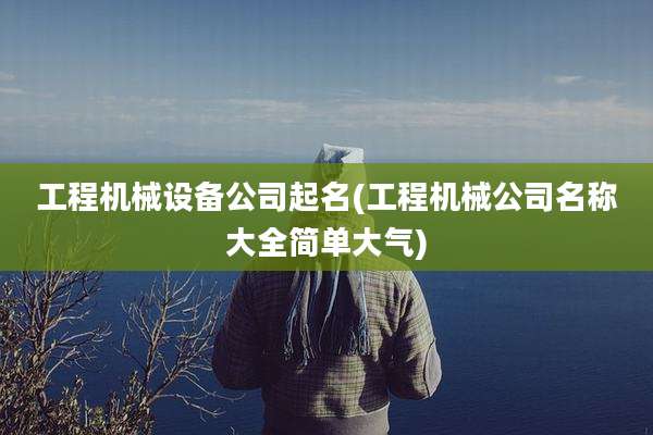 工程机械设备公司起名(工程机械公司名称大全简单大气)