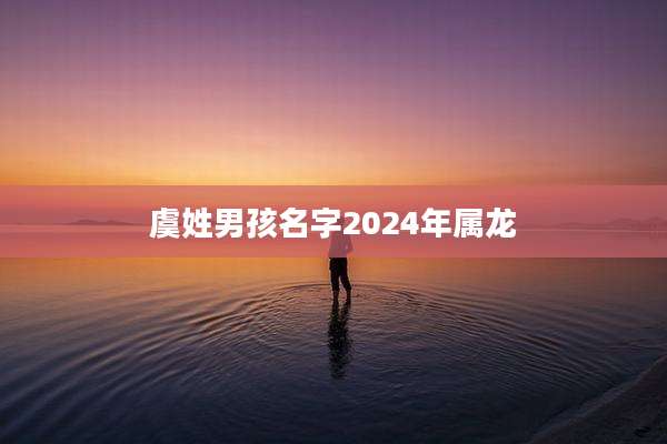 虞姓男孩名字2024年属龙