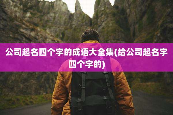 公司起名四个字的成语大全集(给公司起名字四个字的)