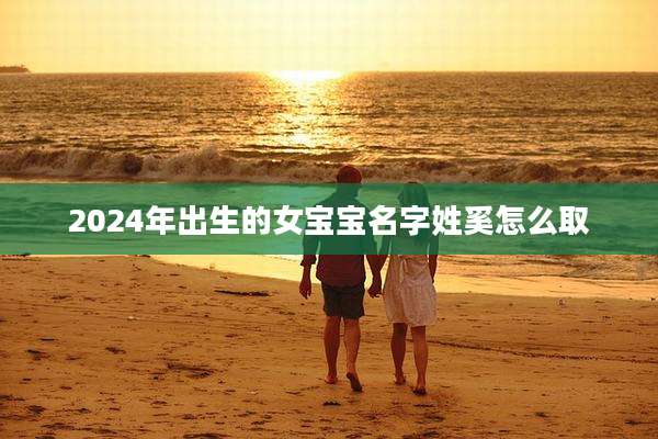 2024年出生的女宝宝名字姓奚怎么取