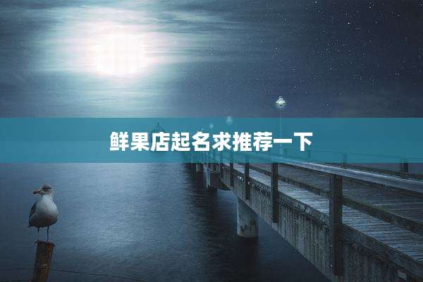 鲜果店起名求推荐一下