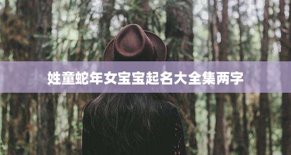 姓童蛇年女宝宝起名大全集两字