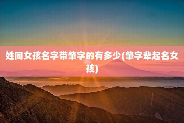 姓同女孩名字带肇字的有多少(肇字辈起名女孩)