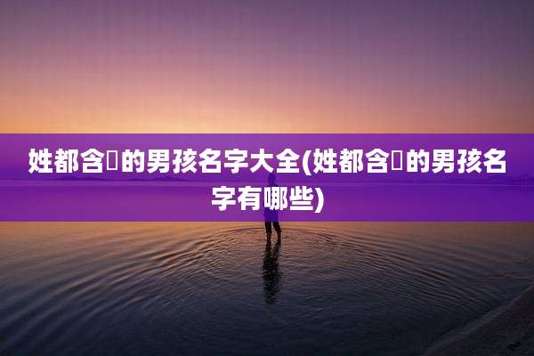 姓都含玥的男孩名字大全(姓都含玥的男孩名字有哪些)