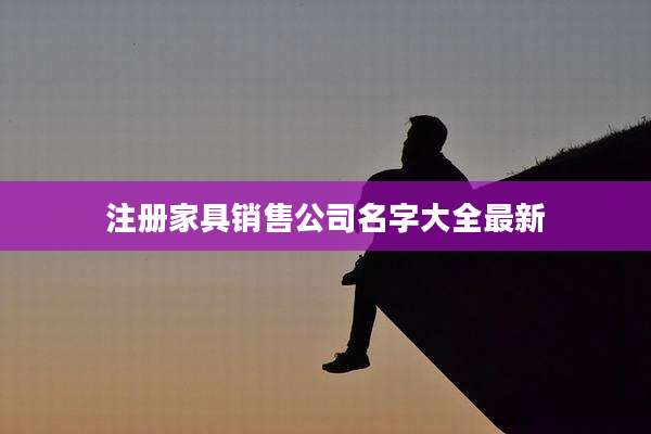 注册家具销售公司名字大全最新