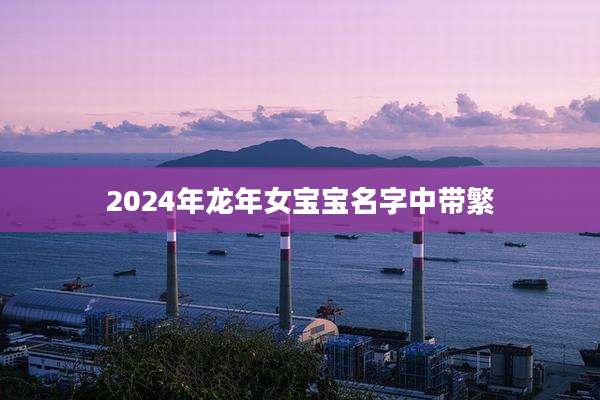 2024年龙年女宝宝名字中带繁