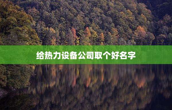 给热力设备公司取个好名字