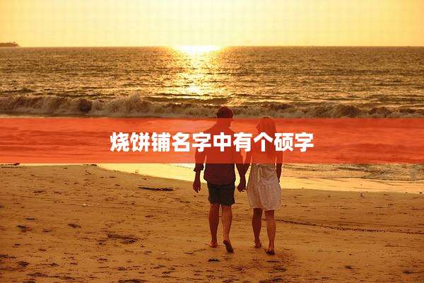 烧饼铺名字中有个硕字