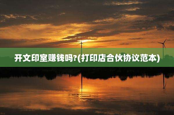 开文印室赚钱吗?(打印店合伙协议范本)