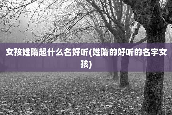 女孩姓隋起什么名好听(姓隋的好听的名字女孩)