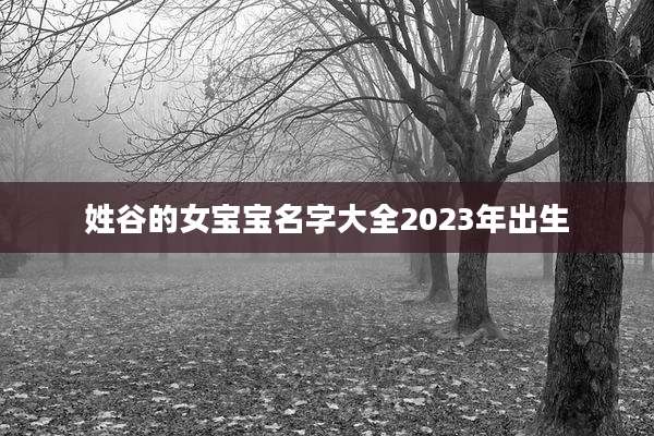 姓谷的女宝宝名字大全2023年出生