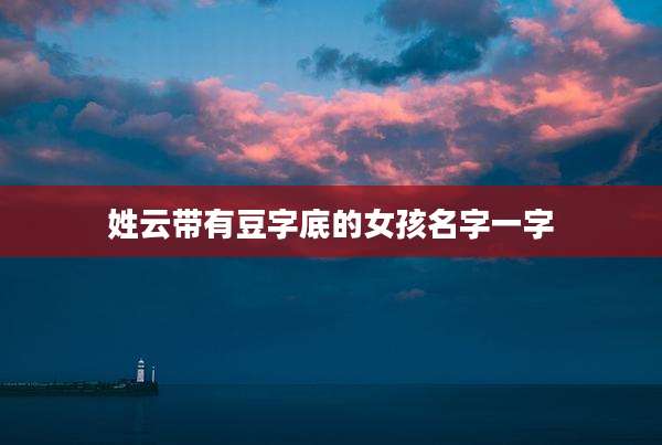 姓云带有豆字底的女孩名字一字