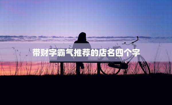 带财字霸气推荐的店名四个字