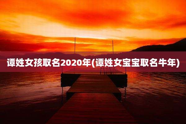 谭姓女孩取名2020年(谭姓女宝宝取名牛年)