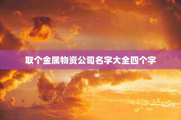 取个金属物资公司名字大全四个字