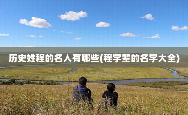 历史姓程的名人有哪些(程字辈的名字大全)