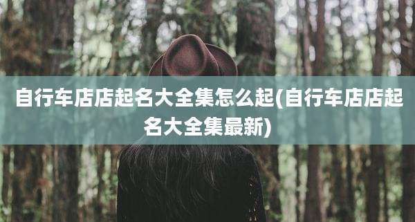 自行车店店起名大全集怎么起(自行车店店起名大全集最新)