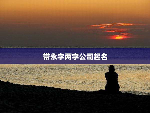 带永字两字公司起名