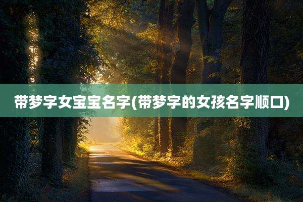 带梦字女宝宝名字(带梦字的女孩名字顺口)