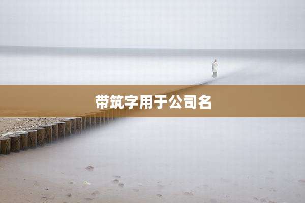 带筑字用于公司名