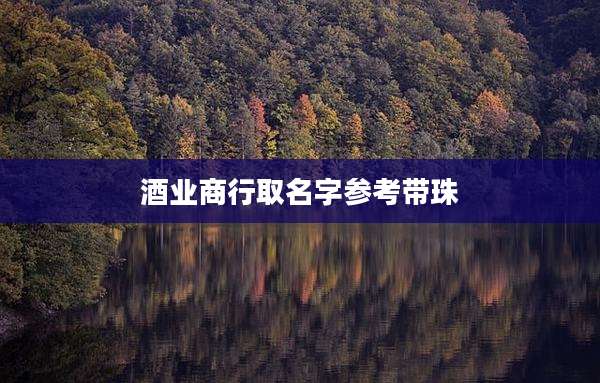酒业商行取名字参考带珠