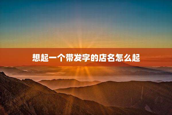 想起一个带发字的店名怎么起