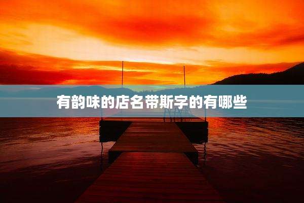 有韵味的店名带斯字的有哪些