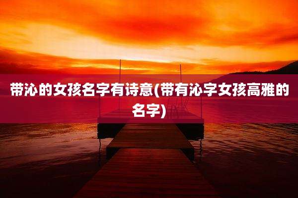 带沁的女孩名字有诗意(带有沁字女孩高雅的名字)