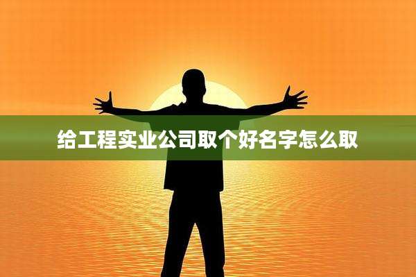 给工程实业公司取个好名字怎么取